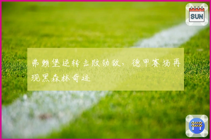弗赖堡逆转击败劲敌，德甲赛场再现黑森林奇迹