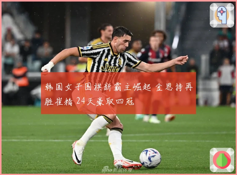 韩国女子围棋新霸主崛起 金恩持再胜崔精 24天豪取四冠