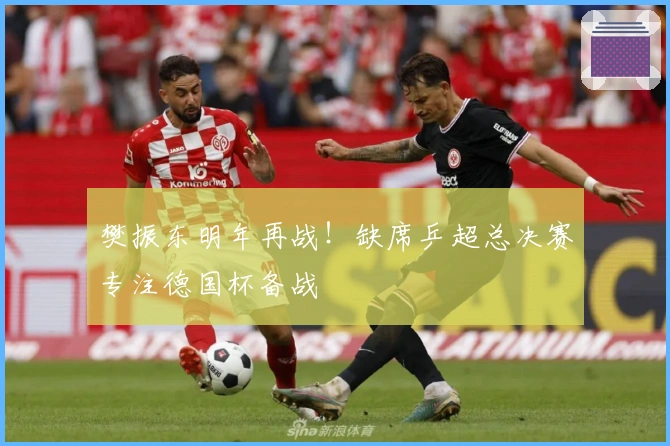 樊振东明年再战！缺席乒超总决赛专注德国杯备战