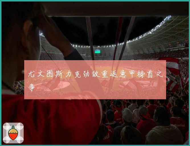 尤文图斯力克劲敌重返意甲榜首之争