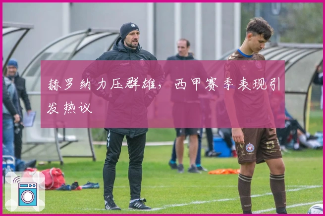 赫罗纳力压群雄，西甲赛季表现引发热议