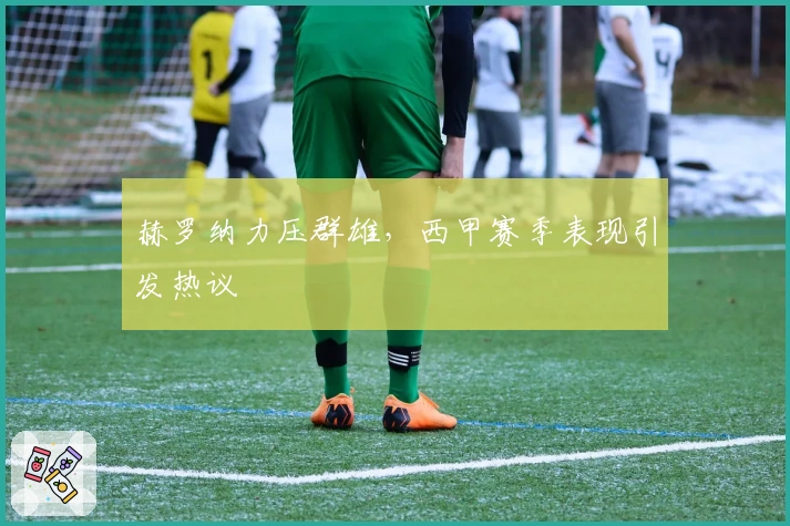 赫罗纳力压群雄，西甲赛季表现引发热议