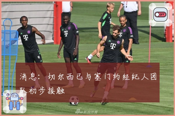 消息：切尔西已与塞门约经纪人团队初步接触