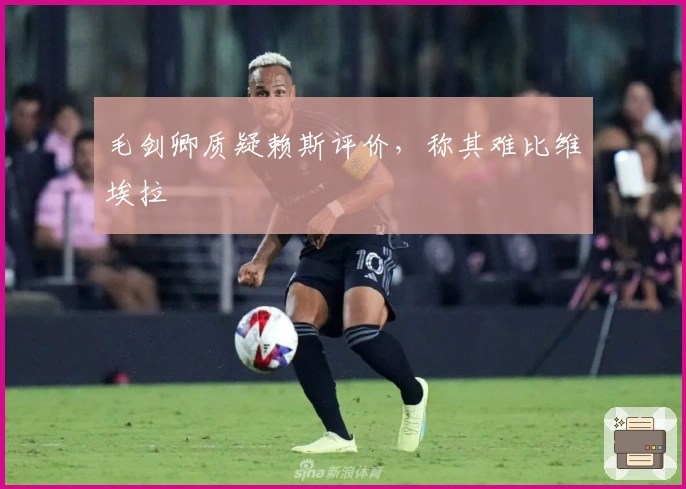 毛剑卿质疑赖斯评价，称其难比维埃拉