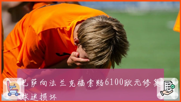 巴萨向法兰克福索赔6100欧元修复球迷损坏