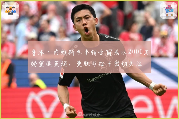 鲁本·内维斯冬季转会窗或以2000万镑重返英超，曼联与纽卡密切关注