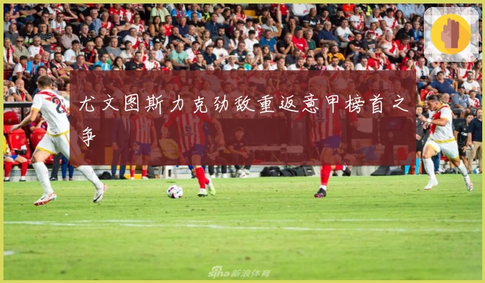 尤文图斯力克劲敌重返意甲榜首之争