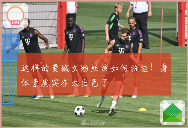 这样的曼城女粉丝该如何抗拒！身体素质实在太出色了