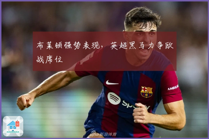 布莱顿强势表现，英超黑马力争欧战席位