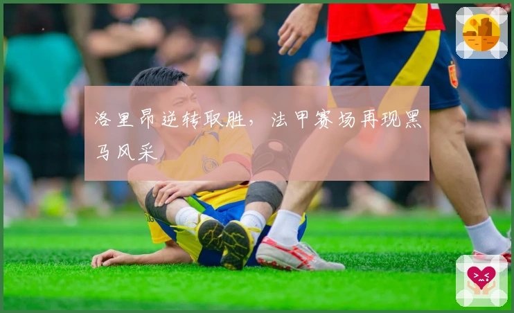 洛里昂逆转取胜，法甲赛场再现黑马风采
