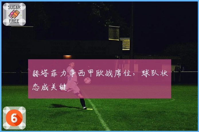 赫塔菲力争西甲欧战席位，球队状态成关键