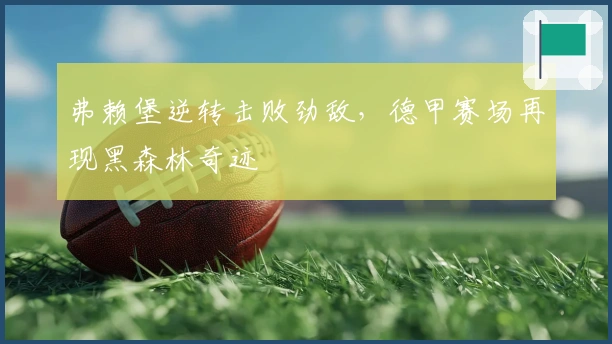 弗赖堡逆转击败劲敌，德甲赛场再现黑森林奇迹
