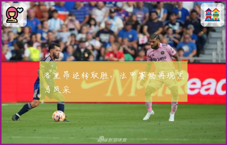 洛里昂逆转取胜，法甲赛场再现黑马风采