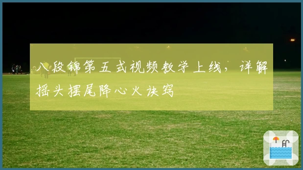 八段锦第五式视频教学上线，详解摇头摆尾降心火诀窍