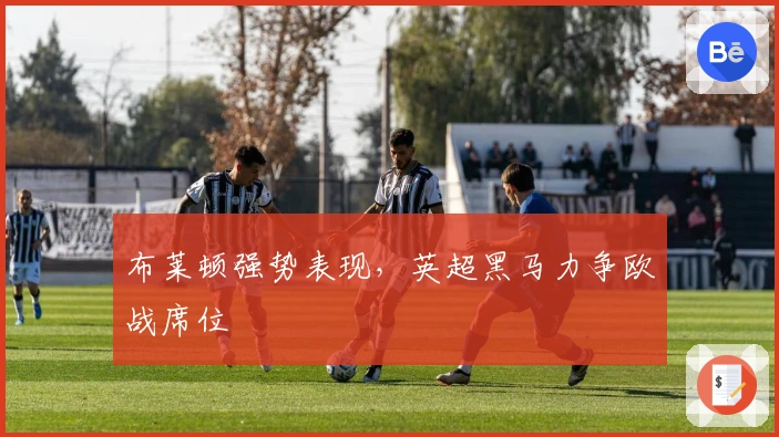 布莱顿强势表现，英超黑马力争欧战席位